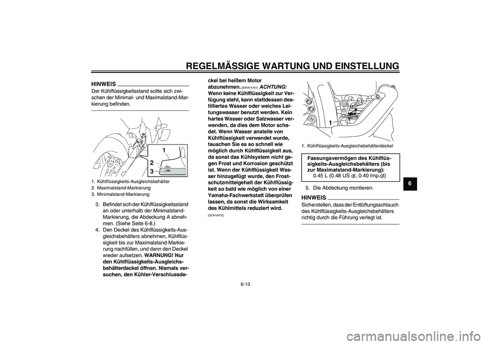 YAMAHA XVS1300A 2010  Betriebsanleitungen (in German) REGELMÄSSIGE WARTUNG UND EINSTELLUNG
6-13
6
HINWEISDer Kühlflüssigkeitsstand sollte sich zwi-
schen der Minimal- und Maximalstand-Mar-
kierung befinden.3. Befindet sich der Kühlflüssigkeitsstand 