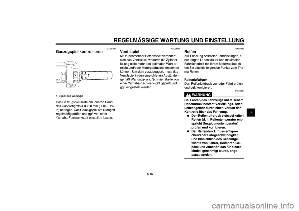 YAMAHA XVS1300A 2010  Betriebsanleitungen (in German) REGELMÄSSIGE WARTUNG UND EINSTELLUNG
6-15
6
GAU21383
Gaszugspiel kontrollieren Das Gaszugspiel sollte am inneren Rand 
des Gasdrehgriffs 4.0–6.0 mm (0.16–0.24 
in) betragen. Das Gaszugspiel am Dr