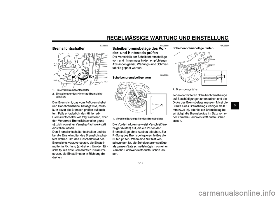 YAMAHA XVS1300A 2010  Betriebsanleitungen (in German) REGELMÄSSIGE WARTUNG UND EINSTELLUNG
6-19
6
GAU22273
Bremslichtschalter Das Bremslicht, das vom Fußbremshebel 
und Handbremshebel betätigt wird, muss 
kurz bevor die Bremsen greifen aufleuch-
ten. 