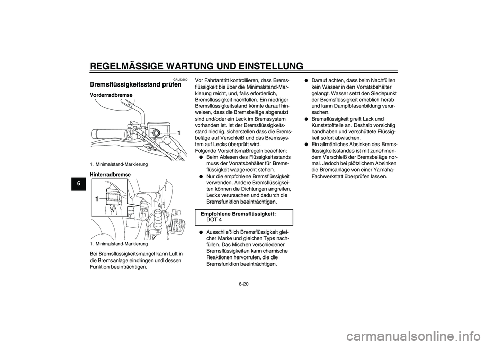 YAMAHA XVS1300A 2010  Betriebsanleitungen (in German) REGELMÄSSIGE WARTUNG UND EINSTELLUNG
6-20
6
GAU22580
Bremsflüssigkeitsstand prüfen Vorderradbremse
Hinterradbremse
Bei Bremsflüssigkeitsmangel kann Luft in 
die Bremsanlage eindringen und dessen 
