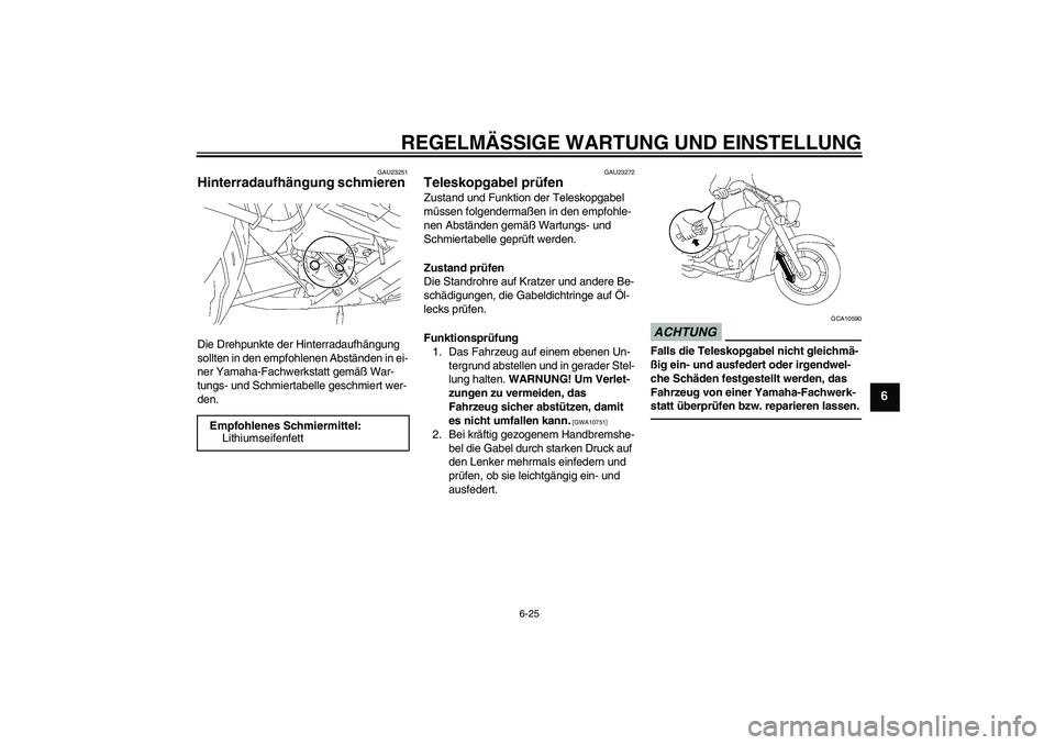 YAMAHA XVS1300A 2010  Betriebsanleitungen (in German) REGELMÄSSIGE WARTUNG UND EINSTELLUNG
6-25
6
GAU23251
Hinterradaufhängung schmieren Die Drehpunkte der Hinterradaufhängung 
sollten in den empfohlenen Abständen in ei-
ner Yamaha-Fachwerkstatt gem