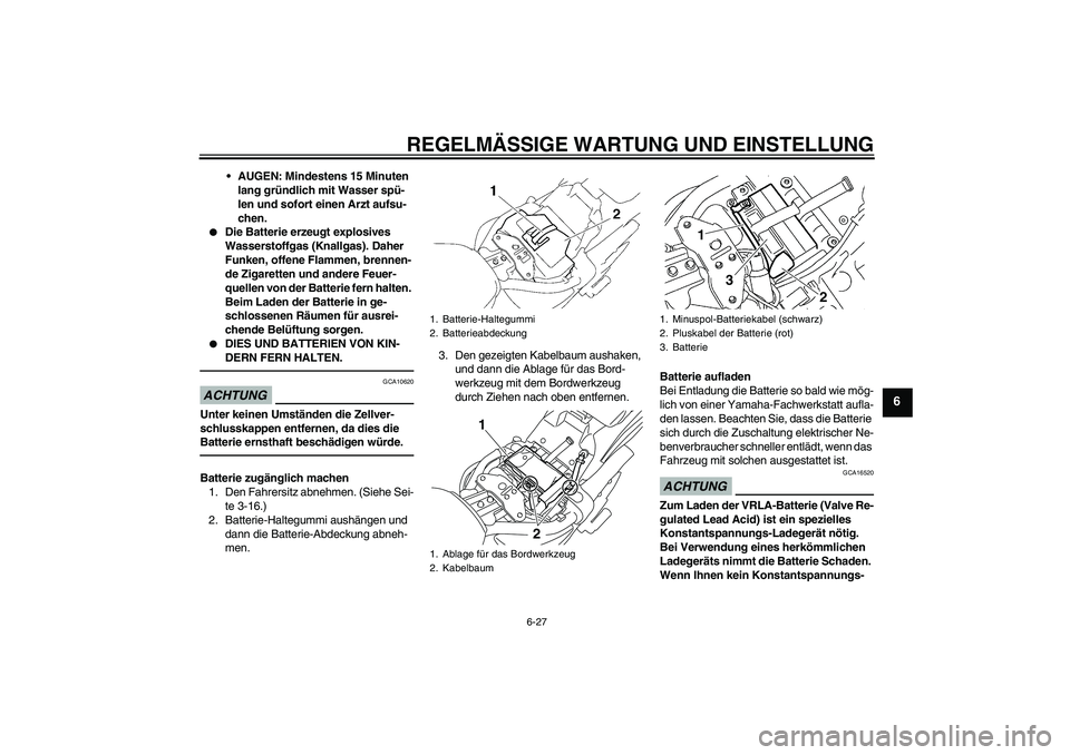 YAMAHA XVS1300A 2010  Betriebsanleitungen (in German) REGELMÄSSIGE WARTUNG UND EINSTELLUNG
6-27
6
AUGEN: Mindestens 15 Minuten 
lang gründlich mit Wasser spü-
len und sofort einen Arzt aufsu-
chen.

Die Batterie erzeugt explosives 
Wasserstoffgas (K