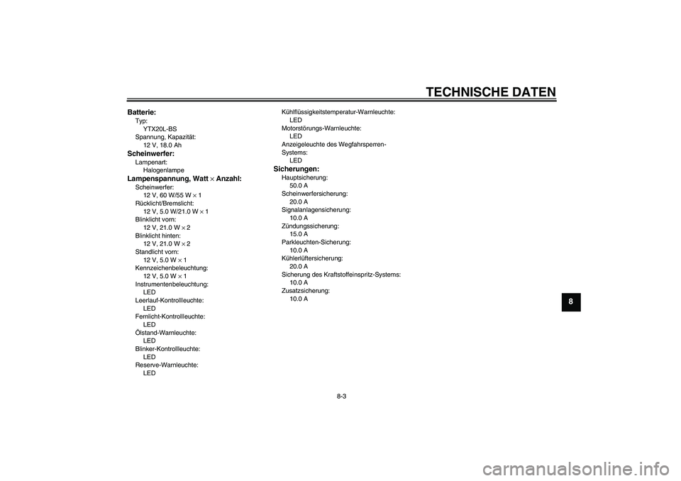 YAMAHA XVS1300A 2010  Betriebsanleitungen (in German) TECHNISCHE DATEN
8-3
8
Batterie:Typ:
YTX20L-BS
Spannung, Kapazität:
12 V, 18.0 AhScheinwerfer:Lampenart:
HalogenlampeLampenspannung, Watt × Anzahl:Scheinwerfer:
12 V, 60 W/55 W × 1
Rücklicht/Brems