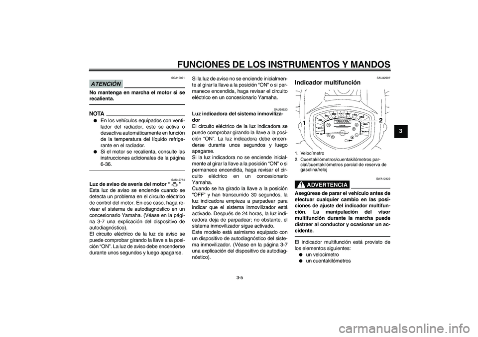 YAMAHA XVS1300A 2010  Manuale de Empleo (in Spanish) FUNCIONES DE LOS INSTRUMENTOS Y MANDOS
3-5
3
ATENCIÓN
SCA10021
No mantenga en marcha el motor si se
recalienta.NOTA
En los vehículos equipados con venti-
lador del radiador, este se activa o
desact