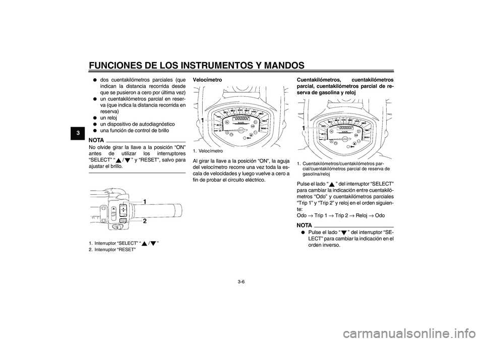 YAMAHA XVS1300A 2010  Manuale de Empleo (in Spanish) FUNCIONES DE LOS INSTRUMENTOS Y MANDOS
3-6
3

dos cuentakilómetros parciales (que
indican la distancia recorrida desde
que se pusieron a cero por última vez)

un cuentakilómetros parcial en reser