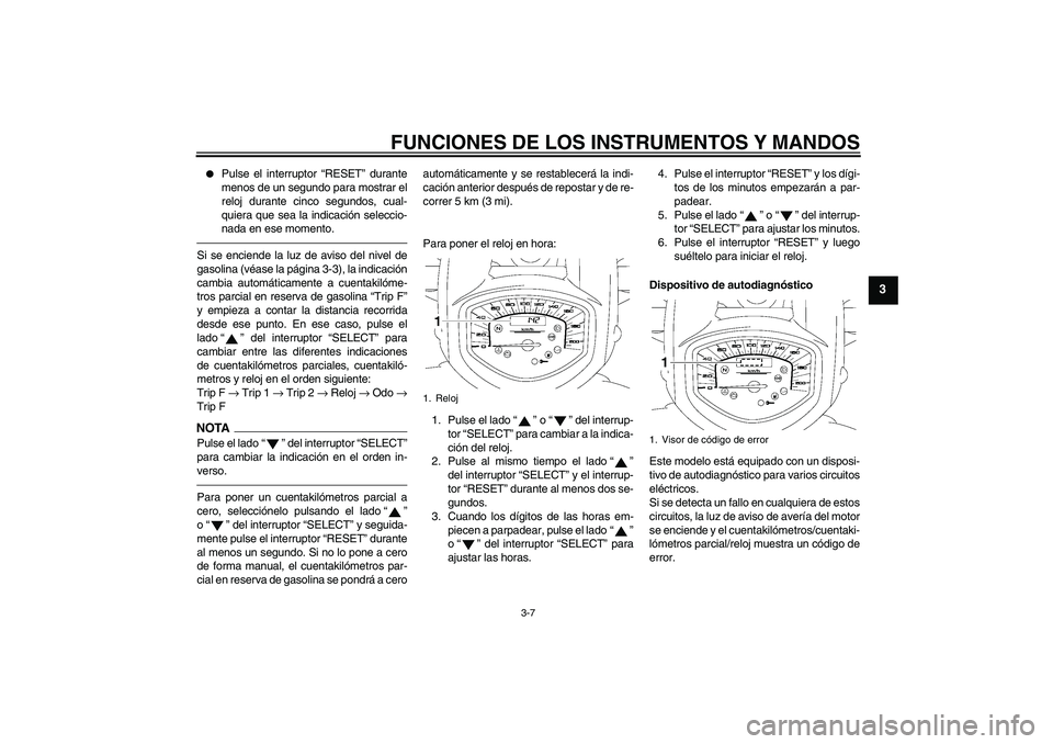 YAMAHA XVS1300A 2010  Manuale de Empleo (in Spanish) FUNCIONES DE LOS INSTRUMENTOS Y MANDOS
3-7
3

Pulse el interruptor “RESET” durante
menos de un segundo para mostrar el
reloj durante cinco segundos, cual-
quiera que sea la indicación seleccio-
