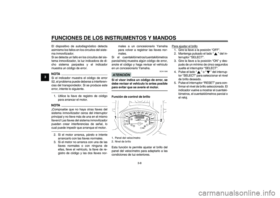 YAMAHA XVS1300A 2010  Manuale de Empleo (in Spanish) FUNCIONES DE LOS INSTRUMENTOS Y MANDOS
3-8
3
El dispositivo de autodiagnóstico detecta
asimismo los fallos en los circuitos del siste-
ma inmovilizador.
Si se detecta un fallo en los circuitos del si