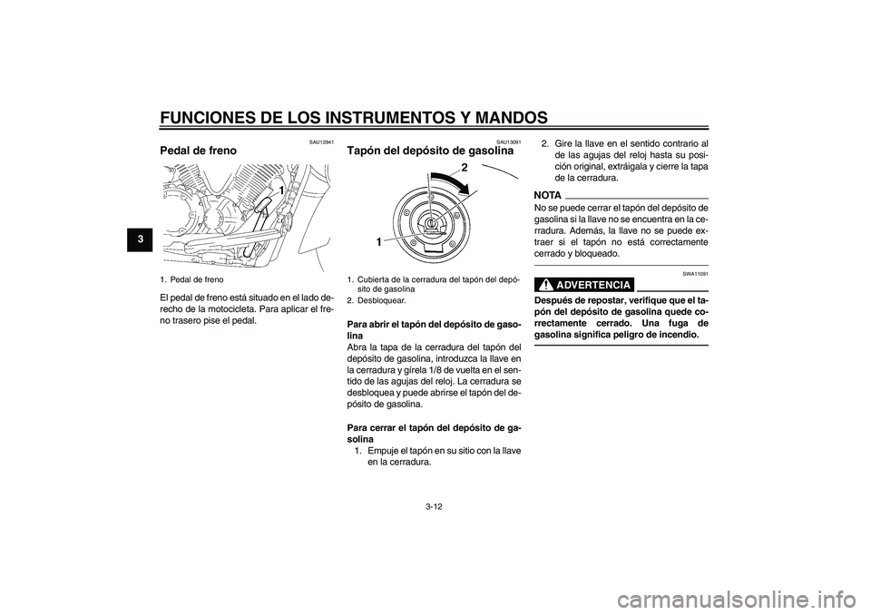 YAMAHA XVS1300A 2010  Manuale de Empleo (in Spanish) FUNCIONES DE LOS INSTRUMENTOS Y MANDOS
3-12
3
SAU12941
Pedal de freno El pedal de freno está situado en el lado de-
recho de la motocicleta. Para aplicar el fre-
no trasero pise el pedal.
SAU13091
Ta