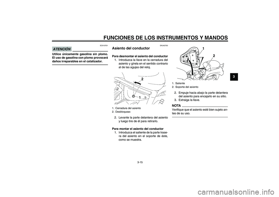 YAMAHA XVS1300A 2010  Manuale de Empleo (in Spanish) FUNCIONES DE LOS INSTRUMENTOS Y MANDOS
3-15
3
ATENCIÓN
SCA10701
Utilice únicamente gasolina sin plomo.
El uso de gasolina con plomo provocará
daños irreparables en el catalizador.
SAU42750
Asiento