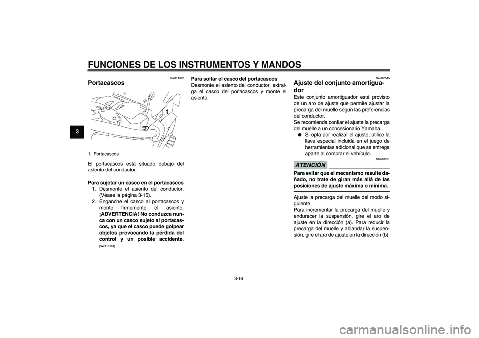 YAMAHA XVS1300A 2010  Manuale de Empleo (in Spanish) FUNCIONES DE LOS INSTRUMENTOS Y MANDOS
3-16
3
SAU14322
Portacascos El portacascos está situado debajo del
asiento del conductor.
Para sujetar un casco en el portacascos
1. Desmonte el asiento del con
