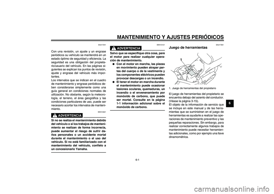 YAMAHA XVS1300A 2010  Manuale de Empleo (in Spanish) MANTENIMIENTO Y AJUSTES PERIÓDICOS
6-1
6
SAU17241
Con una revisión, un ajuste y un engrase
periódicos su vehículo se mantendrá en un
estado óptimo de seguridad y eficiencia. La
seguridad es una 