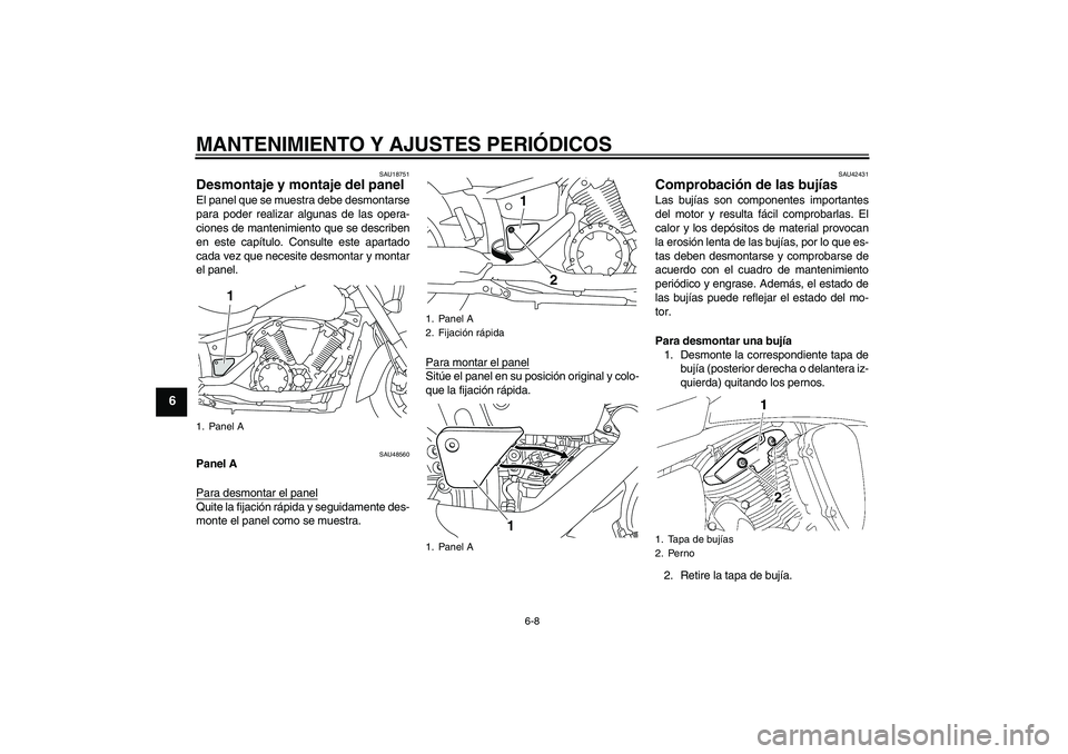 YAMAHA XVS1300A 2010  Manuale de Empleo (in Spanish) MANTENIMIENTO Y AJUSTES PERIÓDICOS
6-8
6
SAU18751
Desmontaje y montaje del panel El panel que se muestra debe desmontarse
para poder realizar algunas de las opera-
ciones de mantenimiento que se desc