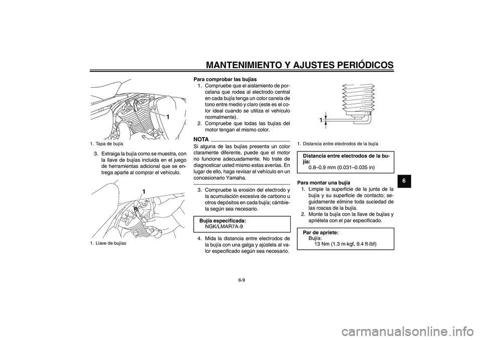 YAMAHA XVS1300A 2010  Manuale de Empleo (in Spanish) MANTENIMIENTO Y AJUSTES PERIÓDICOS
6-9
6
3. Extraiga la bujía como se muestra, con
la llave de bujías incluida en el juego
de herramientas adicional que se en-
trega aparte al comprar el vehículo.
