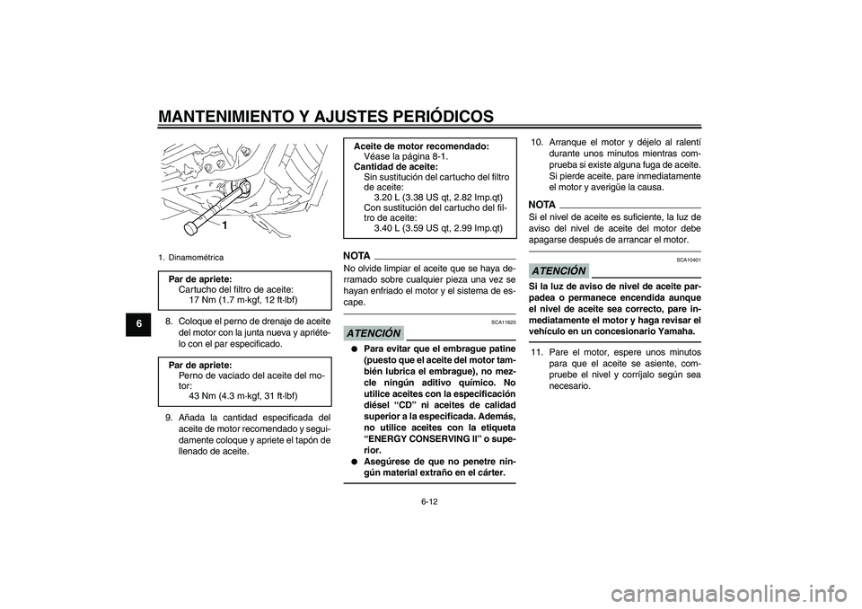 YAMAHA XVS1300A 2010  Manuale de Empleo (in Spanish) MANTENIMIENTO Y AJUSTES PERIÓDICOS
6-12
6
8. Coloque el perno de drenaje de aceite
del motor con la junta nueva y apriéte-
lo con el par especificado.
9. Añada la cantidad especificada del
aceite d