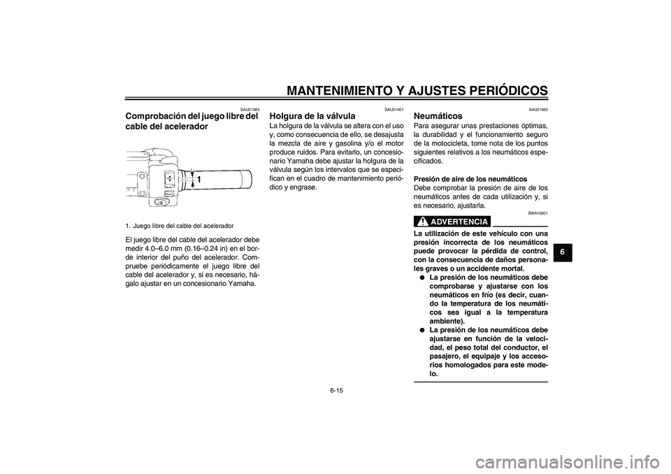 YAMAHA XVS1300A 2010  Manuale de Empleo (in Spanish) MANTENIMIENTO Y AJUSTES PERIÓDICOS
6-15
6
SAU21383
Comprobación del juego libre del 
cable del acelerador El juego libre del cable del acelerador debe
medir 4.0–6.0 mm (0.16–0.24 in) en el bor-
