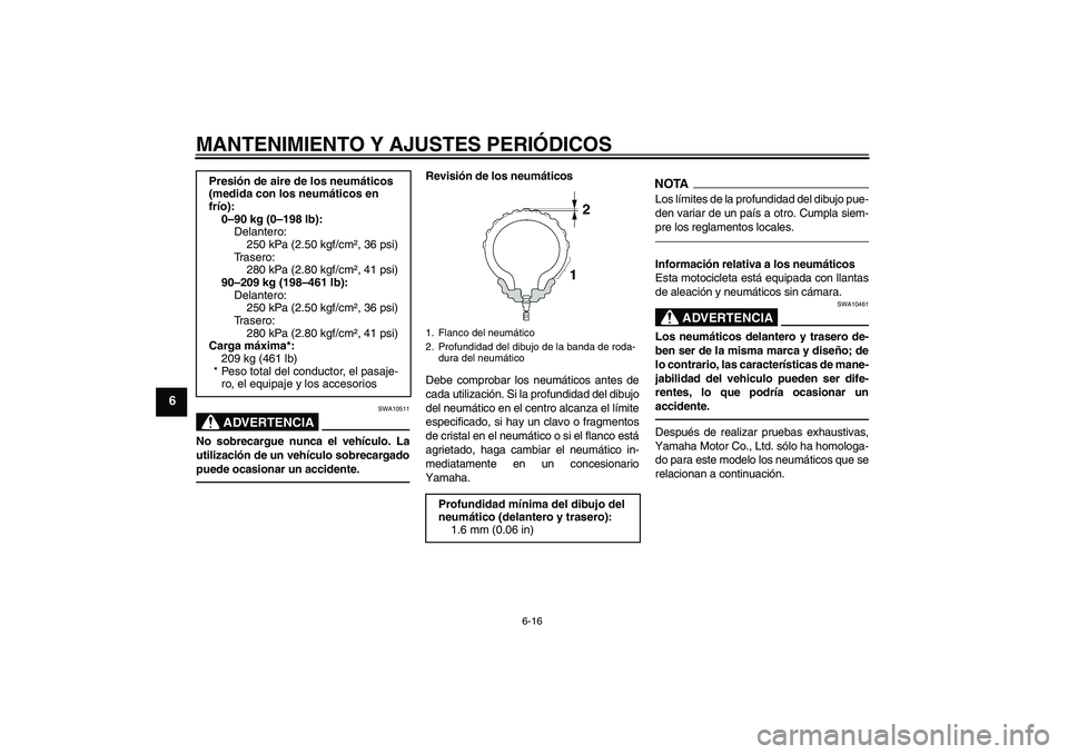 YAMAHA XVS1300A 2010  Manuale de Empleo (in Spanish) MANTENIMIENTO Y AJUSTES PERIÓDICOS
6-16
6
ADVERTENCIA
SWA10511
No sobrecargue nunca el vehículo. La
utilización de un vehículo sobrecargado
puede ocasionar un accidente.
Revisión de los neumátic