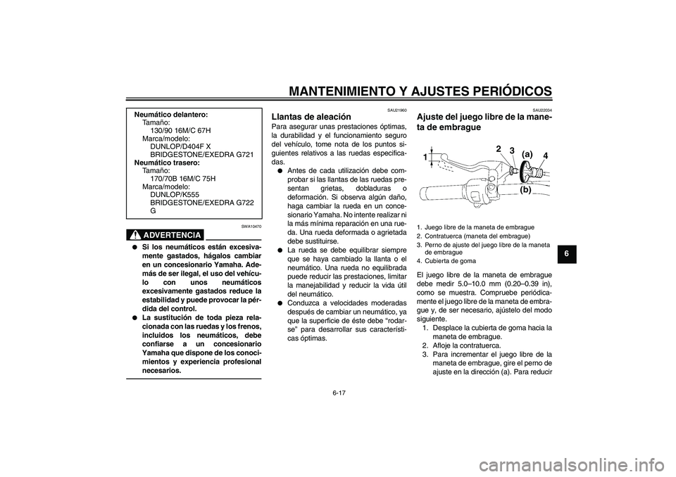 YAMAHA XVS1300A 2010  Manuale de Empleo (in Spanish) MANTENIMIENTO Y AJUSTES PERIÓDICOS
6-17
6
ADVERTENCIA
SWA10470

Si los neumáticos están excesiva-
mente gastados, hágalos cambiar
en un concesionario Yamaha. Ade-
más de ser ilegal, el uso del v