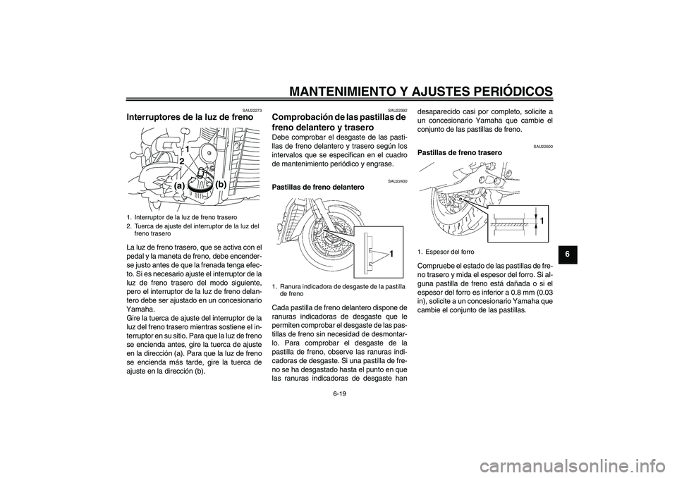 YAMAHA XVS1300A 2010  Manuale de Empleo (in Spanish) MANTENIMIENTO Y AJUSTES PERIÓDICOS
6-19
6
SAU22273
Interruptores de la luz de freno La luz de freno trasero, que se activa con el
pedal y la maneta de freno, debe encender-
se justo antes de que la f