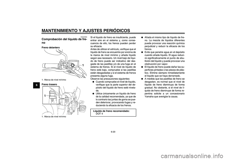 YAMAHA XVS1300A 2010  Manuale de Empleo (in Spanish) MANTENIMIENTO Y AJUSTES PERIÓDICOS
6-20
6
SAU22580
Comprobación del líquido de fre-
no Freno delantero
Freno traseroSi el líquido de freno es insuficiente, puede
entrar aire en el sistema y, como 