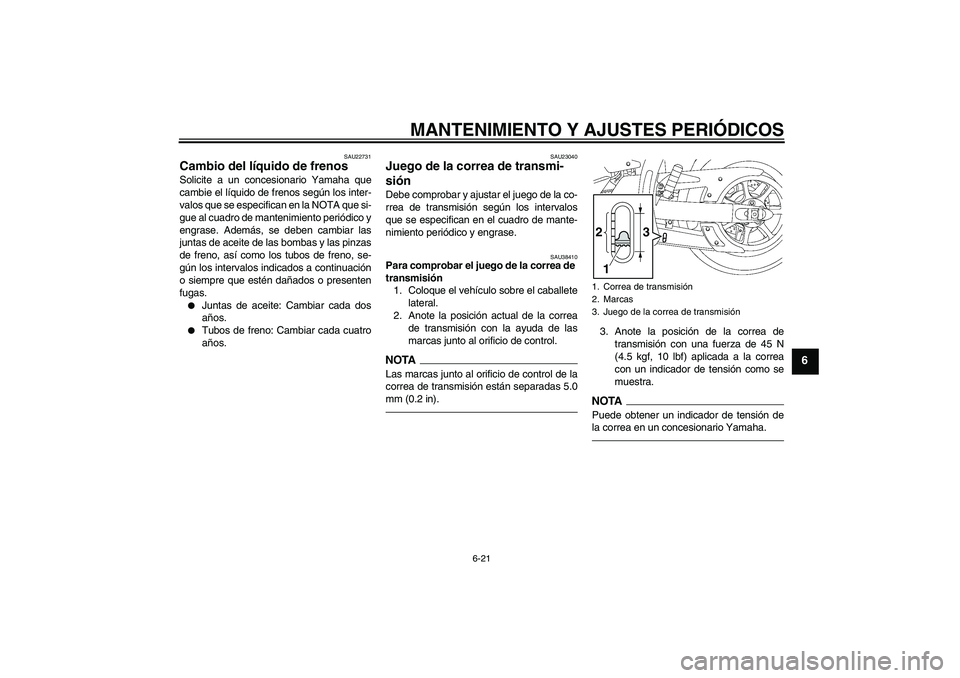 YAMAHA XVS1300A 2010 Manuale de Empleo (in Spanish) MANTENIMIENTO Y AJUSTES PERIÓDICOS
6-21
6
SAU22731
Cambio del líquido de frenos Solicite a un concesionario Yamaha que
cambie el líquido de frenos según los inter-
valos que se especifican en la N YAMAHA XVS1300A 2010 Manuale de Empleo (in Spanish) MANTENIMIENTO Y AJUSTES PERIÓDICOS
6-21
6
SAU22731
Cambio del líquido de frenos Solicite a un concesionario Yamaha que
cambie el líquido de frenos según los inter-
valos que se especifican en la N