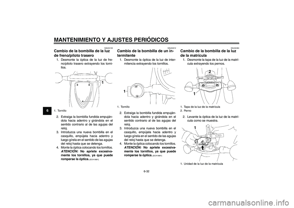 YAMAHA XVS1300A 2010  Manuale de Empleo (in Spanish) MANTENIMIENTO Y AJUSTES PERIÓDICOS
6-32
6
SAU24133
Cambio de la bombilla de la luz 
de freno/piloto trasero 1. Desmonte la óptica de la luz de fre-
no/piloto trasero extrayendo los torni-
llos.
2. E