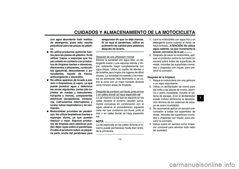 YAMAHA XVS1300A 2010  Manuale de Empleo (in Spanish) CUIDADOS Y ALMACENAMIENTO DE LA MOTOCICLETA
7-2
7
con agua abundante todo residuo
de detergente, pues este resulta
perjudicial para las piezas de plásti-
co.

No utilice productos químicos fuer-
te