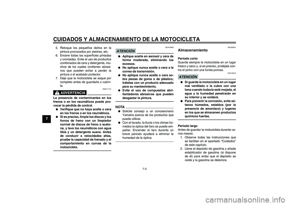 YAMAHA XVS1300A 2010  Manuale de Empleo (in Spanish) CUIDADOS Y ALMACENAMIENTO DE LA MOTOCICLETA
7-3
7
5. Retoque los pequeños daños en la
pintura provocados por piedras, etc.
6. Encere todas las superficies pintadas
y cromadas. Evite el uso de produc