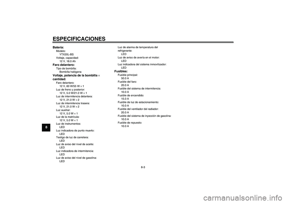 YAMAHA XVS1300A 2010  Manuale de Empleo (in Spanish) ESPECIFICACIONES
8-3
8
Batería:Modelo:
YTX20L-BS
Voltaje, capacidad:
12 V, 18.0 AhFaro delantero:Tipo de bombilla:
Bombilla halógenaVoltaje, potencia de la bombilla × 
cantidad:Faro delantero:
12 V