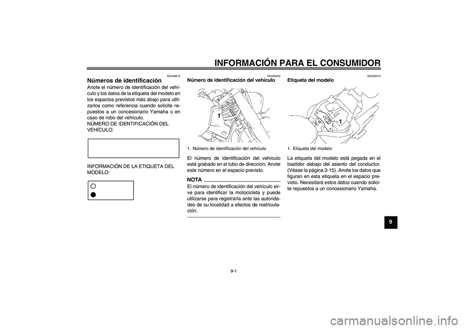 YAMAHA XVS1300A 2010 Manuale de Empleo (in Spanish) INFORMACIÓN PARA EL CONSUMIDOR
9-1
9
SAU48610
Números de identificación Anote el número de identificación del vehí-
culo y los datos de la etiqueta del modelo en
los espacios previstos más abaj YAMAHA XVS1300A 2010 Manuale de Empleo (in Spanish) INFORMACIÓN PARA EL CONSUMIDOR
9-1
9
SAU48610
Números de identificación Anote el número de identificación del vehí-
culo y los datos de la etiqueta del modelo en
los espacios previstos más abaj