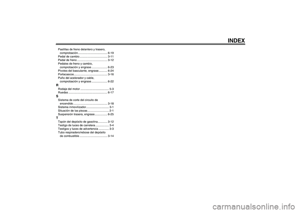 YAMAHA XVS1300A 2010  Manuale de Empleo (in Spanish) INDEX
Pastillas de freno delantero y trasero, 
comprobación ..................................... 6-19
Pedal de cambio ................................... 3-11
Pedal de freno ........................