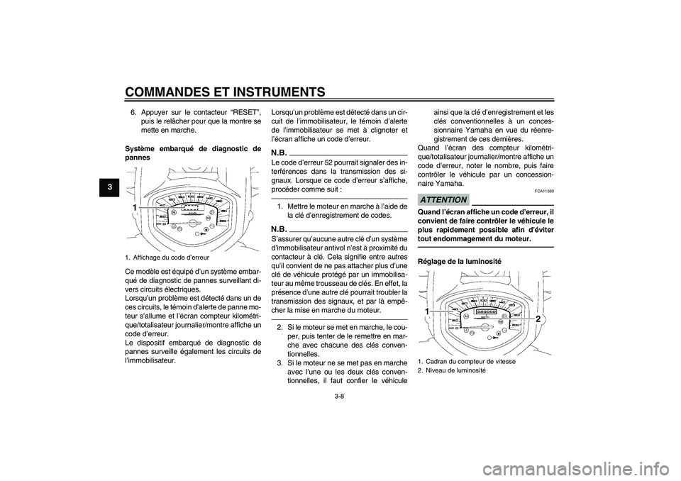 YAMAHA XVS1300A 2010 Notices Demploi (in French) COMMANDES ET INSTRUMENTS
3-8
3
6. Appuyer sur le contacteur “RESET”,
puis le relâcher pour que la montre se
mette en marche.
Système embarqué de diagnostic de
pannes
Ce modèle est équipé d YAMAHA XVS1300A 2010 Notices Demploi (in French) COMMANDES ET INSTRUMENTS
3-8
3
6. Appuyer sur le contacteur “RESET”,
puis le relâcher pour que la montre se
mette en marche.
Système embarqué de diagnostic de
pannes
Ce modèle est équipé d