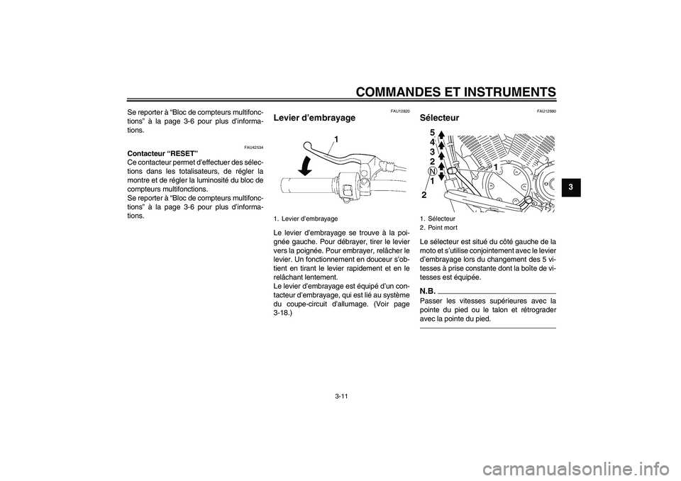 YAMAHA XVS1300A 2010 Notices Demploi (in French) COMMANDES ET INSTRUMENTS
3-11
3
Se reporter à “Bloc de compteurs multifonc-
tions” à la page 3-6 pour plus d’informa-
tions.
FAU42534
Contacteur “RESET”
Ce contacteur permet d’effectuer YAMAHA XVS1300A 2010 Notices Demploi (in French) COMMANDES ET INSTRUMENTS
3-11
3
Se reporter à “Bloc de compteurs multifonc-
tions” à la page 3-6 pour plus d’informa-
tions.
FAU42534
Contacteur “RESET”
Ce contacteur permet d’effectuer
