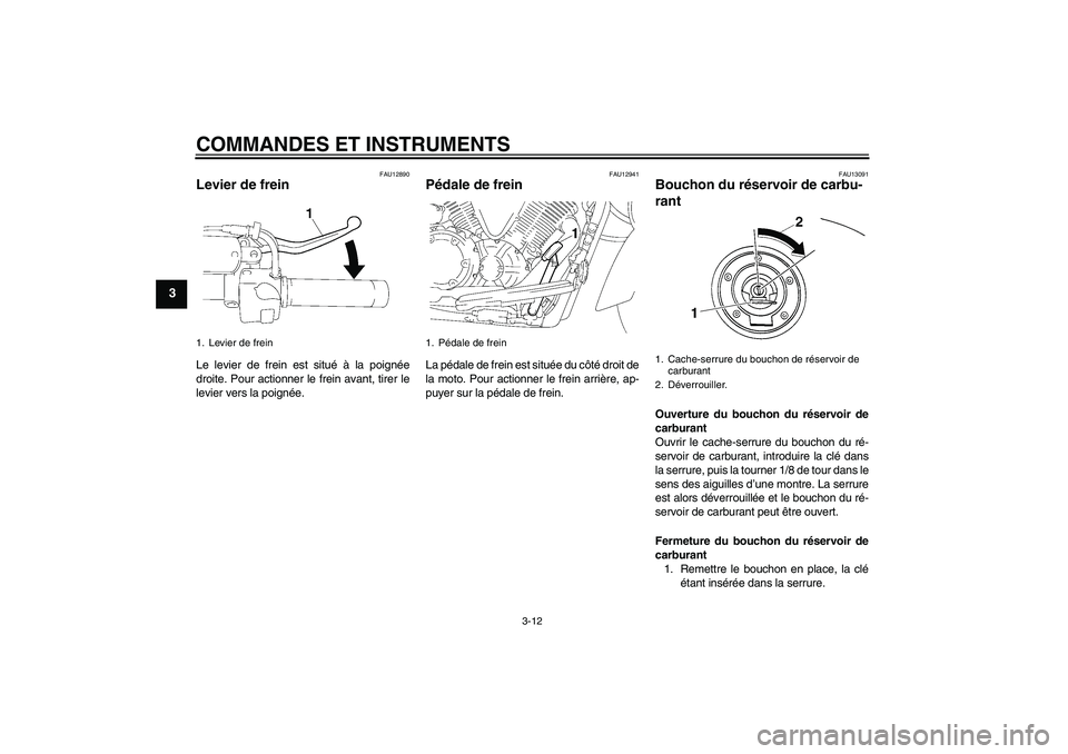 YAMAHA XVS1300A 2010 Notices Demploi (in French) COMMANDES ET INSTRUMENTS
3-12
3
FAU12890
Levier de frein Le levier de frein est situé à la poignée
droite. Pour actionner le frein avant, tirer le
levier vers la poignée.
FAU12941
Pédale de frein YAMAHA XVS1300A 2010 Notices Demploi (in French) COMMANDES ET INSTRUMENTS
3-12
3
FAU12890
Levier de frein Le levier de frein est situé à la poignée
droite. Pour actionner le frein avant, tirer le
levier vers la poignée.
FAU12941
Pédale de frein