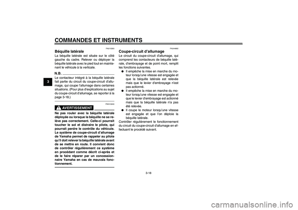 YAMAHA XVS1300A 2010  Notices Demploi (in French) COMMANDES ET INSTRUMENTS
3-18
3
FAU15303
Béquille latérale La béquille latérale est située sur le côté
gauche du cadre. Relever ou déployer la
béquille latérale avec le pied tout en mainte-
