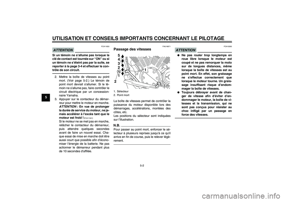 YAMAHA XVS1300A 2010  Notices Demploi (in French) UTILISATION ET CONSEILS IMPORTANTS CONCERNANT LE PILOTAGE
5-2
5
ATTENTION
FCA11833
Si un témoin ne s’allume pas lorsque la
clé de contact est tournée sur “ON” ou si
un témoin ne s’éteint 