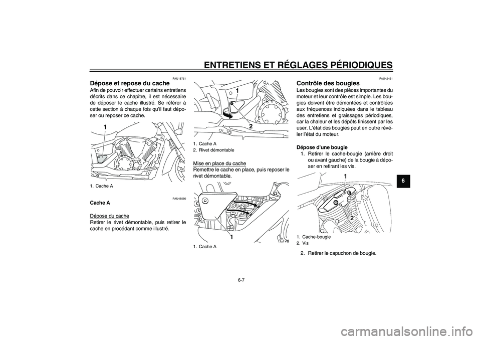 YAMAHA XVS1300A 2010  Notices Demploi (in French) ENTRETIENS ET RÉGLAGES PÉRIODIQUES
6-7
6
FAU18751
Dépose et repose du cache Afin de pouvoir effectuer certains entretiens
décrits dans ce chapitre, il est nécessaire
de déposer le cache illustr