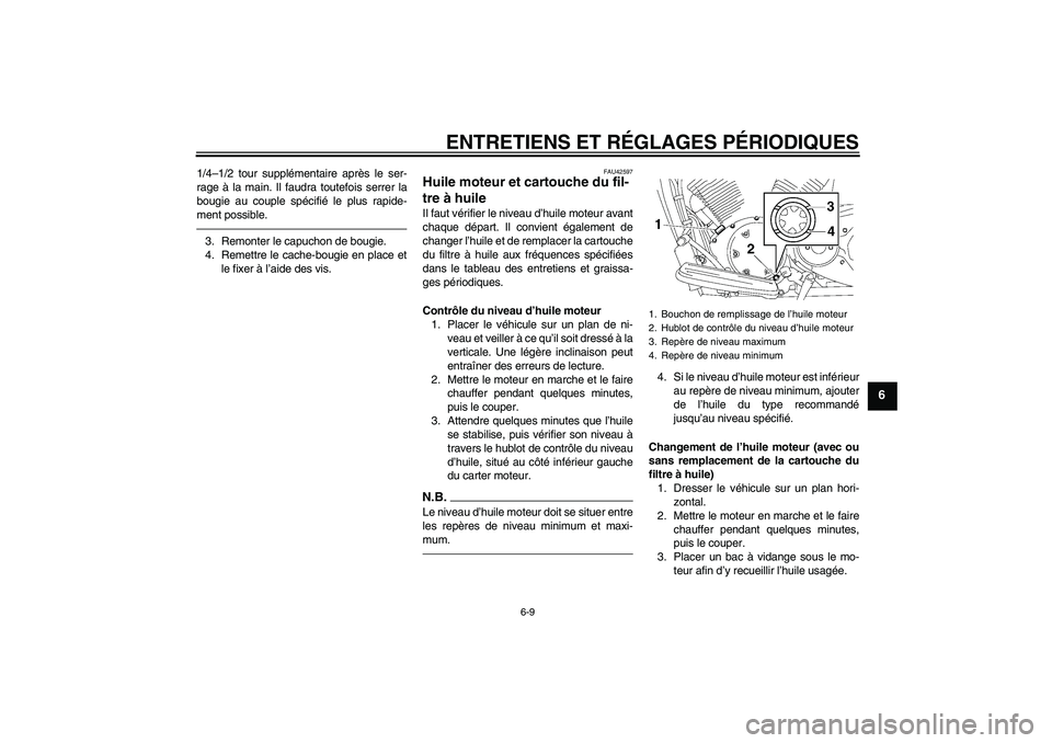 YAMAHA XVS1300A 2010  Notices Demploi (in French) ENTRETIENS ET RÉGLAGES PÉRIODIQUES
6-9
6
1/4–1/2 tour supplémentaire après le ser-
rage à la main. Il faudra toutefois serrer la
bougie au couple spécifié le plus rapide-
ment possible.3. Rem