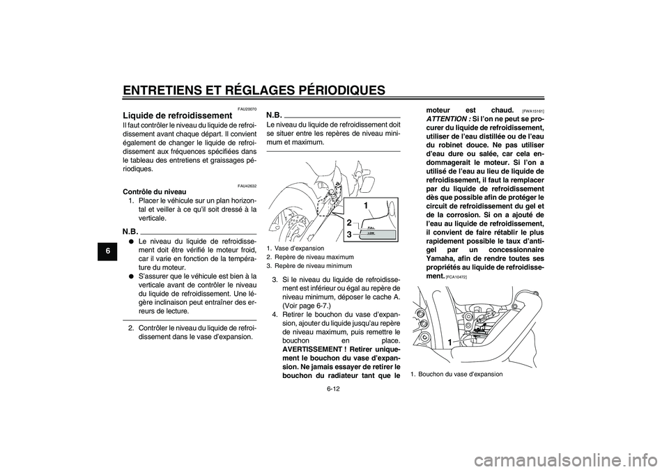 YAMAHA XVS1300A 2010  Notices Demploi (in French) ENTRETIENS ET RÉGLAGES PÉRIODIQUES
6-12
6
FAU20070
Liquide de refroidissement Il faut contrôler le niveau du liquide de refroi-
dissement avant chaque départ. Il convient
également de changer le 