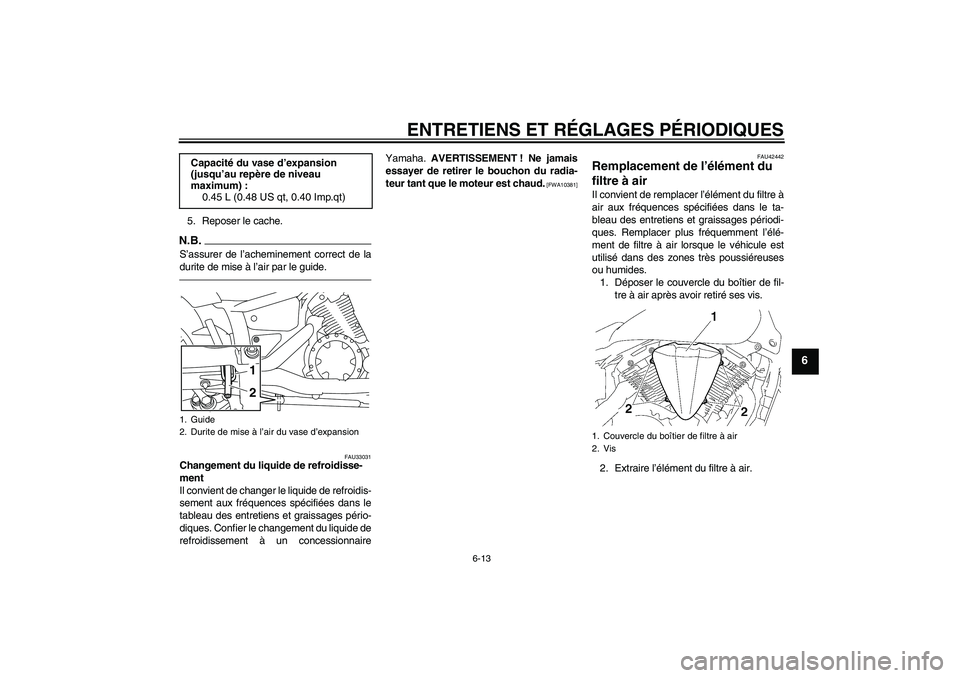 YAMAHA XVS1300A 2010  Notices Demploi (in French) ENTRETIENS ET RÉGLAGES PÉRIODIQUES
6-13
6
5. Reposer le cache.N.B.S’assurer de l’acheminement correct de la
durite de mise à l’air par le guide.
FAU33031
Changement du liquide de refroidisse-