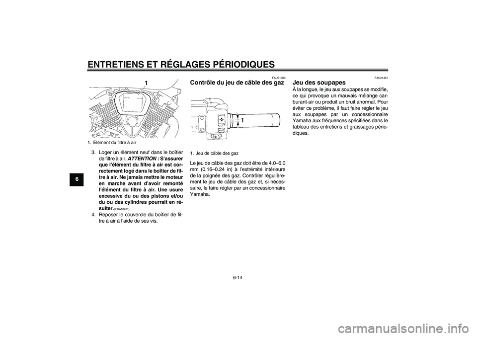 YAMAHA XVS1300A 2010  Notices Demploi (in French) ENTRETIENS ET RÉGLAGES PÉRIODIQUES
6-14
6
3. Loger un élément neuf dans le boîtier
de filtre à air. ATTENTION : S’assurer
que l’élément du filtre à air est cor-
rectement logé dans le bo