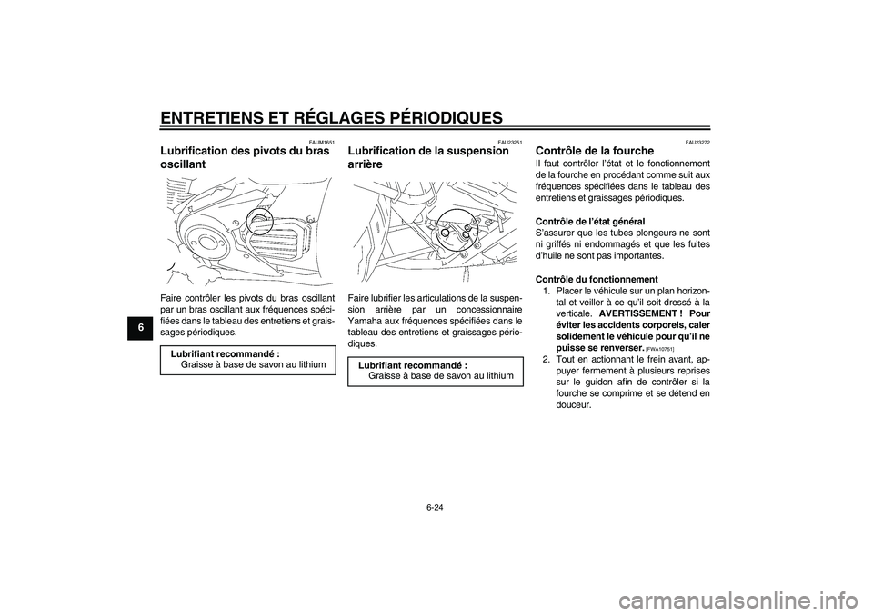 YAMAHA XVS1300A 2010  Notices Demploi (in French) ENTRETIENS ET RÉGLAGES PÉRIODIQUES
6-24
6
FAUM1651
Lubrification des pivots du bras 
oscillant Faire contrôler les pivots du bras oscillant
par un bras oscillant aux fréquences spéci-
fiées dans