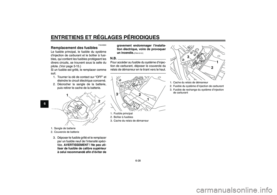YAMAHA XVS1300A 2010 Notices Demploi (in French) ENTRETIENS ET RÉGLAGES PÉRIODIQUES
6-28
6
FAU48580
Remplacement des fusibles Le fusible principal, le fusible du système
d’injection de carburant et le boîtier à fusi-
bles, qui contient les fu YAMAHA XVS1300A 2010 Notices Demploi (in French) ENTRETIENS ET RÉGLAGES PÉRIODIQUES
6-28
6
FAU48580
Remplacement des fusibles Le fusible principal, le fusible du système
d’injection de carburant et le boîtier à fusi-
bles, qui contient les fu