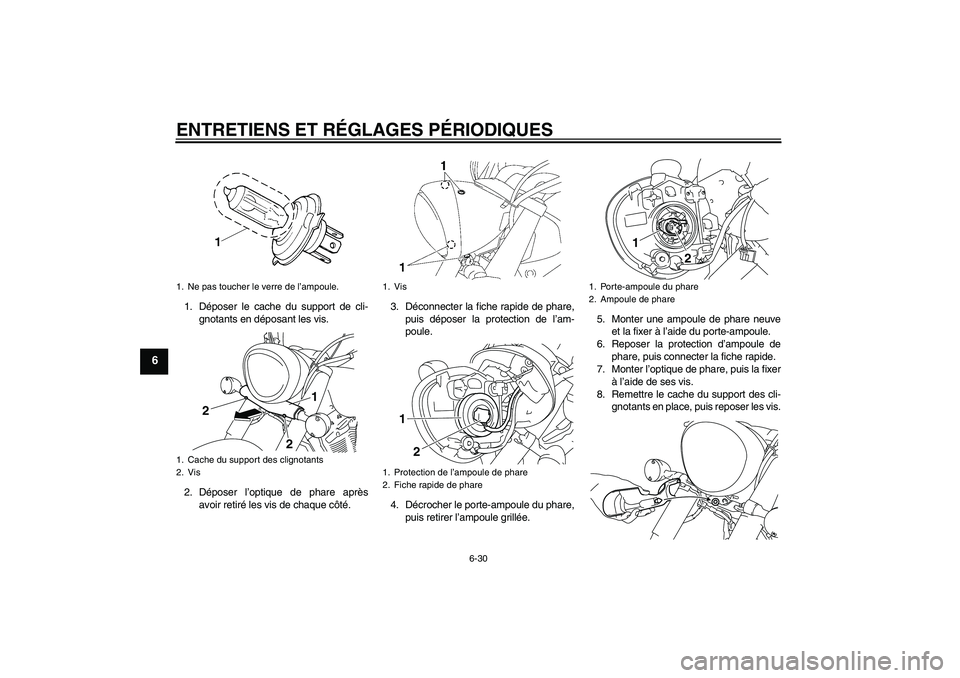 YAMAHA XVS1300A 2010 Notices Demploi (in French) ENTRETIENS ET RÉGLAGES PÉRIODIQUES
6-30
6
1. Déposer le cache du support de cli-
gnotants en déposant les vis.
2. Déposer l’optique de phare après
avoir retiré les vis de chaque côté.3. Dé YAMAHA XVS1300A 2010 Notices Demploi (in French) ENTRETIENS ET RÉGLAGES PÉRIODIQUES
6-30
6
1. Déposer le cache du support de cli-
gnotants en déposant les vis.
2. Déposer l’optique de phare après
avoir retiré les vis de chaque côté.3. Dé