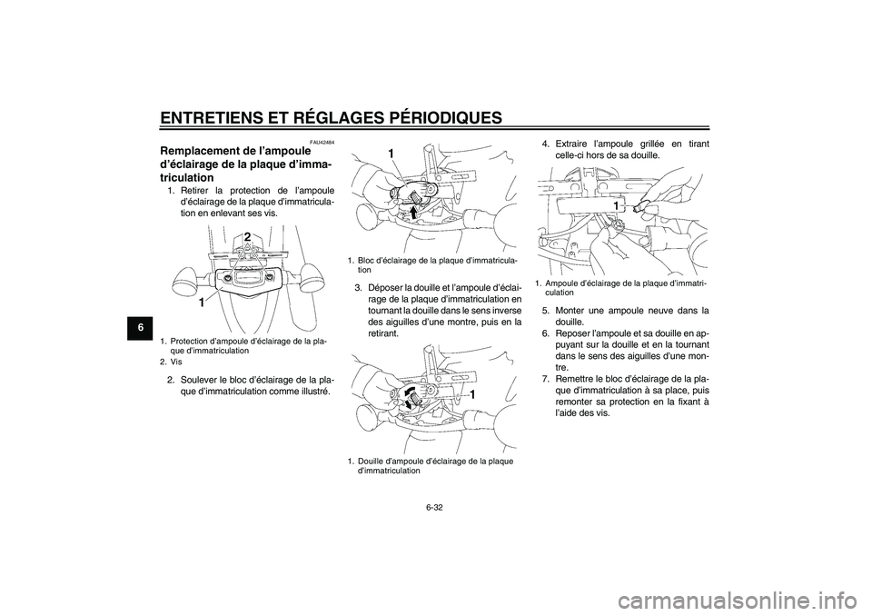 YAMAHA XVS1300A 2010  Notices Demploi (in French) ENTRETIENS ET RÉGLAGES PÉRIODIQUES
6-32
6
FAU42484
Remplacement de l’ampoule 
d’éclairage de la plaque d’imma-
triculation 1. Retirer la protection de l’ampoule
d’éclairage de la plaque 