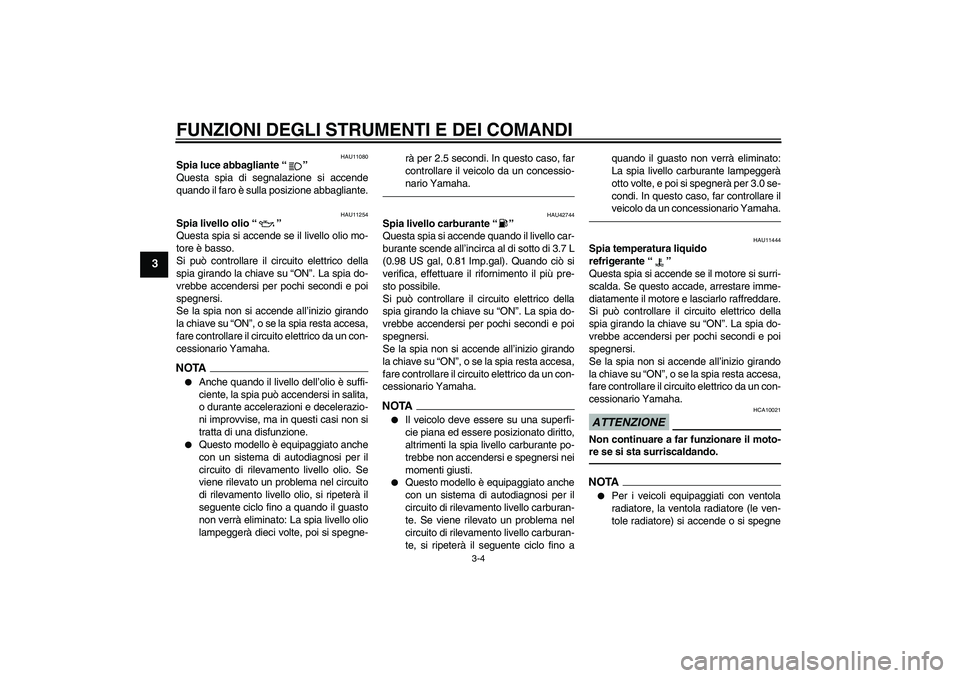 YAMAHA XVS1300A 2010  Manuale duso (in Italian) FUNZIONI DEGLI STRUMENTI E DEI COMANDI
3-4
3
HAU11080
Spia luce abbagliante“” 
Questa spia di segnalazione si accende
quando il faro è sulla posizione abbagliante.
HAU11254
Spia livello olio“
