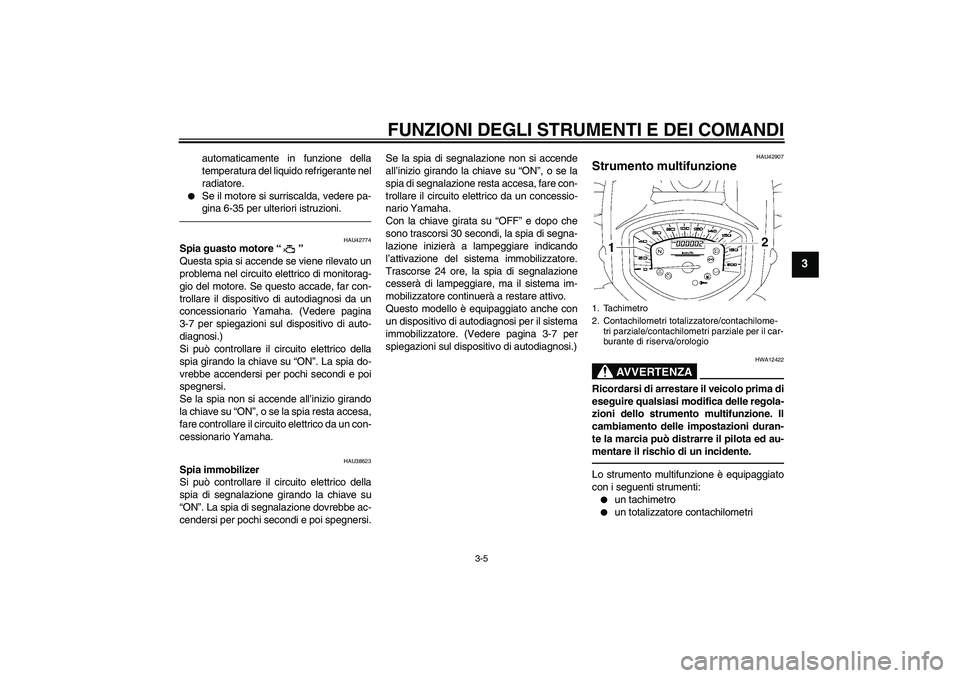 YAMAHA XVS1300A 2010  Manuale duso (in Italian) FUNZIONI DEGLI STRUMENTI E DEI COMANDI
3-5
3
automaticamente in funzione della
temperatura del liquido refrigerante nel
radiatore.

Se il motore si surriscalda, vedere pa-
gina 6-35 per ulteriori ist