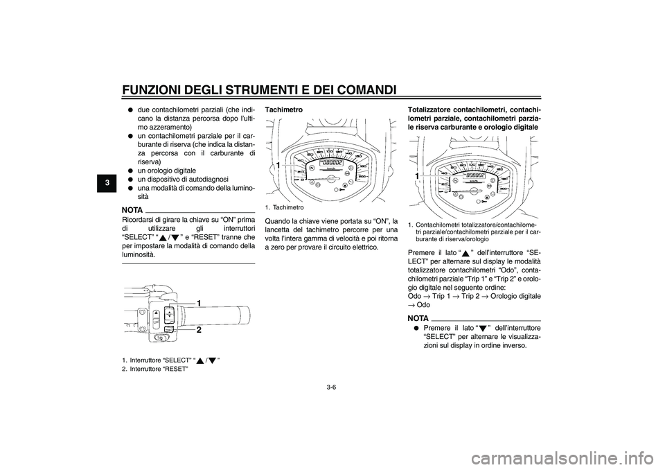 YAMAHA XVS1300A 2010  Manuale duso (in Italian) FUNZIONI DEGLI STRUMENTI E DEI COMANDI
3-6
3

due contachilometri parziali (che indi-
cano la distanza percorsa dopo l’ulti-
mo azzeramento)

un contachilometri parziale per il car-
burante di ris