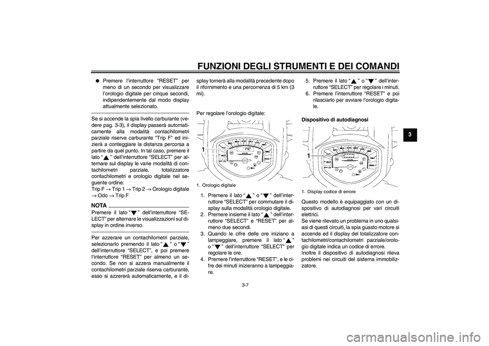 YAMAHA XVS1300A 2010  Manuale duso (in Italian) FUNZIONI DEGLI STRUMENTI E DEI COMANDI
3-7
3

Premere l’interruttore “RESET” per
meno di un secondo per visualizzare
l’orologio digitale per cinque secondi,
indipendentemente dal modo display