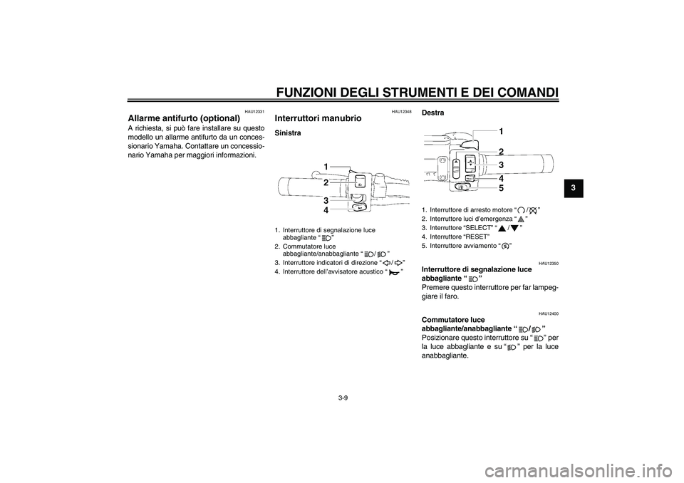 YAMAHA XVS1300A 2010  Manuale duso (in Italian) FUNZIONI DEGLI STRUMENTI E DEI COMANDI
3-9
3
HAU12331
Allarme antifurto (optional) A richiesta, si può fare installare su questo
modello un allarme antifurto da un conces-
sionario Yamaha. Contattare
