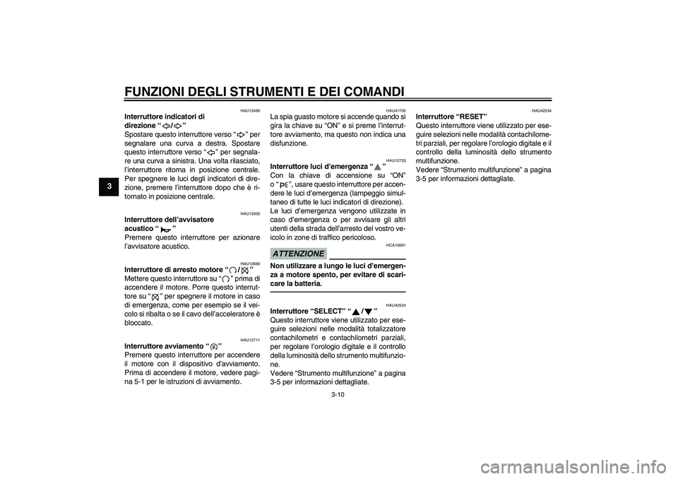 YAMAHA XVS1300A 2010  Manuale duso (in Italian) FUNZIONI DEGLI STRUMENTI E DEI COMANDI
3-10
3
HAU12460
Interruttore indicatori di 
direzione“/” 
Spostare questo interruttore verso“” per
segnalare una curva a destra. Spostare
questo interrut
